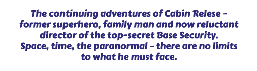 The continuing adventures of Cabin Relese  former superhero, family man and now reluctant director of the top-secret Base Security. 